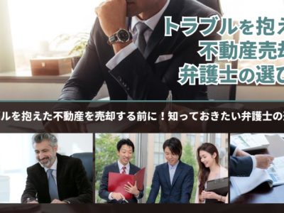 トラブルを抱えた不動産を売却する前に！知っておきたい弁護士の選び方のポイント