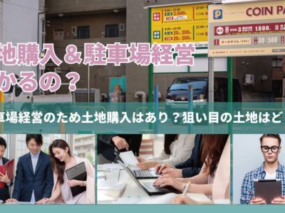 駐車場経営のために土地購入を考えている人向けの物件の選び方と注意点