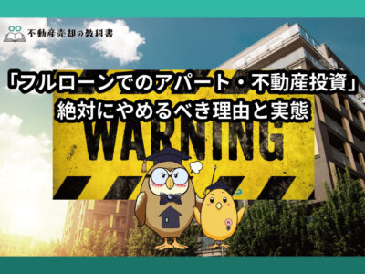 絶対にやめるべき！フルローンでのアパート投資や不動産投資のリスクを徹底解説